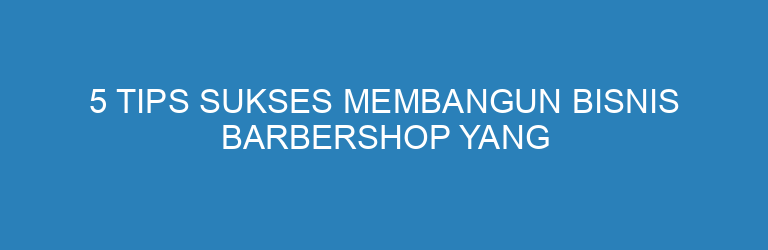 Potongan Rapi, Kesan Mulus: Rahasia Sukses Barokah Barber Shop Cilacap